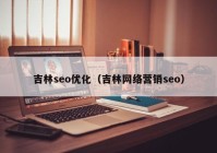 吉林seo优化（吉林网络营销seo）