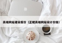 高端网站建设报价（正规高端网站设计价格）