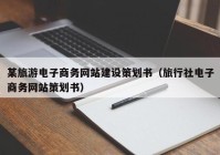 某旅游电子商务网站建设策划书（旅行社电子商务网站策划书）