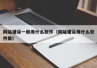 网站建设一般用什么软件（网站建设用什么软件做）