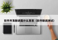 软件开发联调是什么意思（软件联调测试）