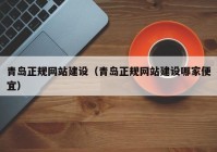青岛正规网站建设（青岛正规网站建设哪家便宜）