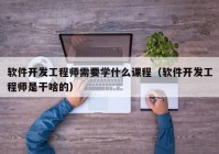 软件开发工程师需要学什么课程（软件开发工程师是干啥的）