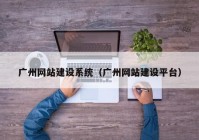 广州网站建设系统（广州网站建设平台）