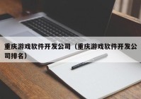 重庆游戏软件开发公司（重庆游戏软件开发公司排名）