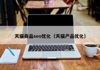 天猫商品seo优化（天猫产品优化）