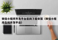 微信小程序开发平台官网下载安装（微信小程序在线开发平台）